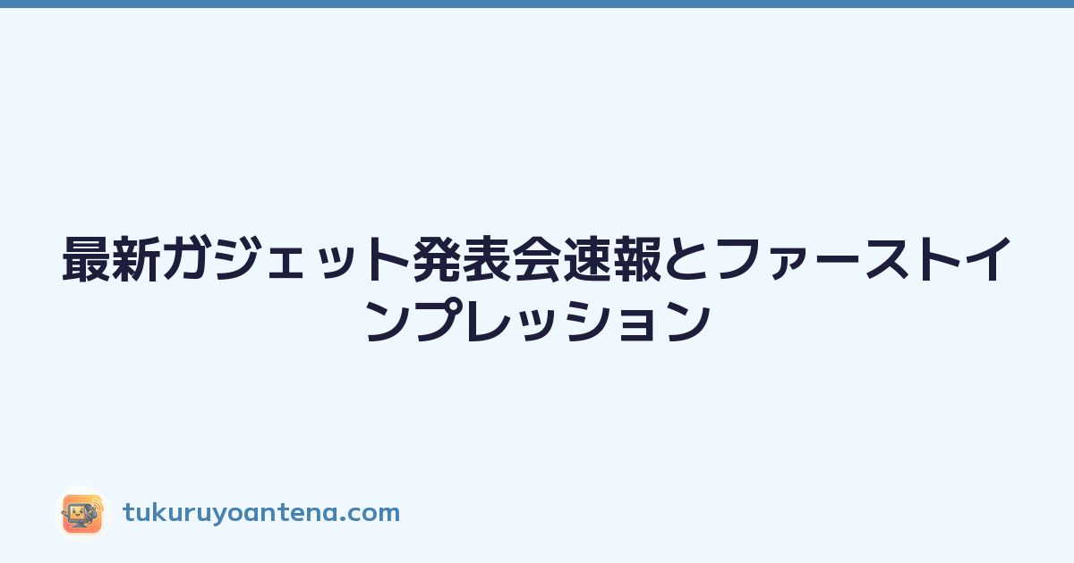 最新ガジェット発表会速報とファーストインプレッション