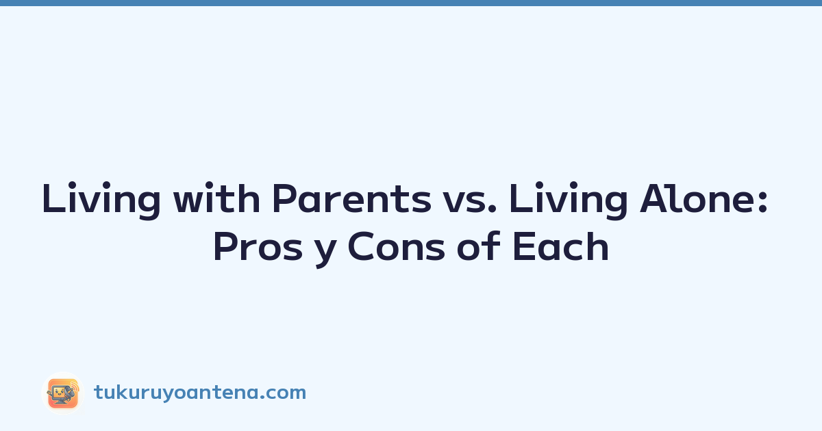 Living with Parents vs. Living Alone: Pros y Cons of Each
