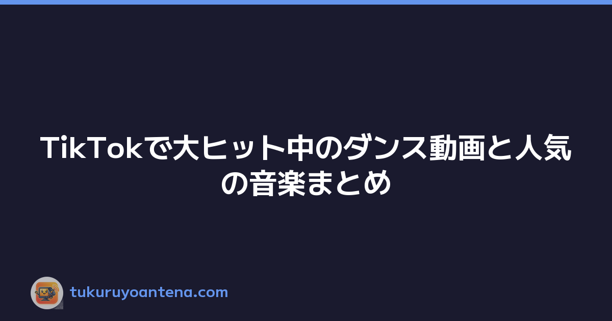 TikTokで大ヒット中のダンス動画と人気の音楽まとめ