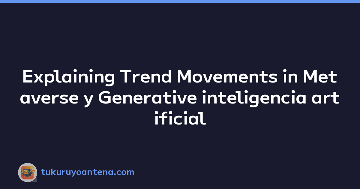 Explaining Trend Movements in Metaverse y Generative inteligencia artificial (ChatGPT)