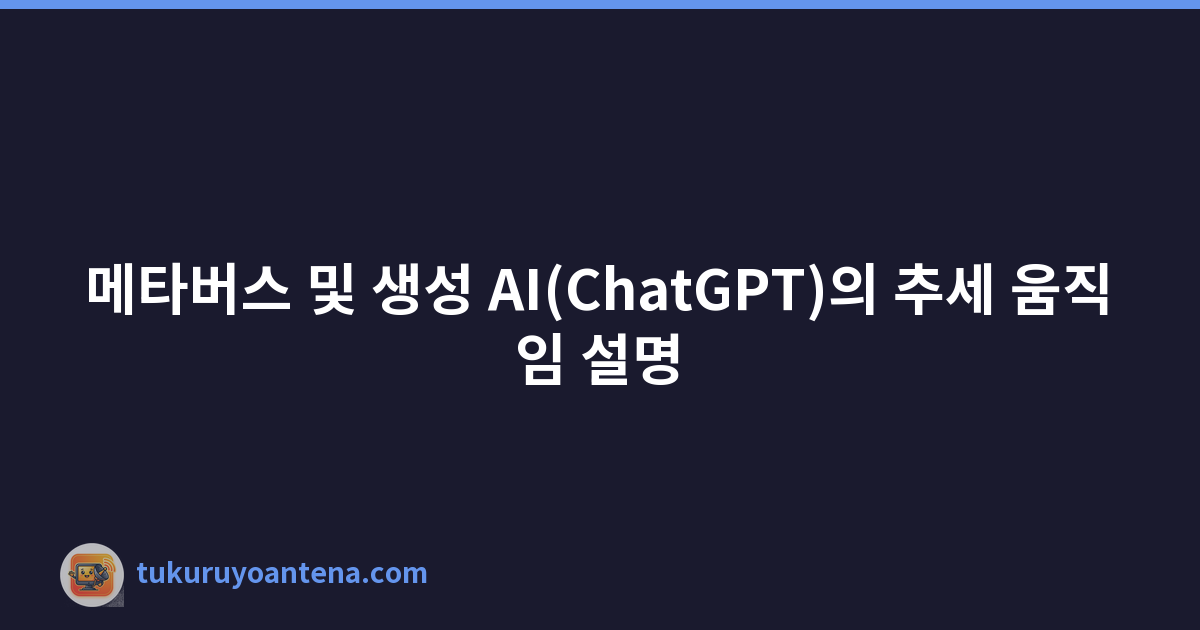 메타버스 및 생성 AI(ChatGPT)의 추세 움직임 설명