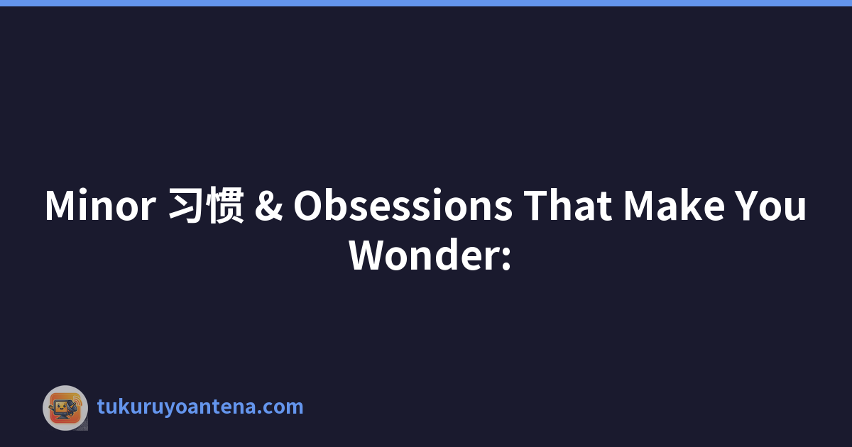 Minor 习惯 & Obsessions That Make You Wonder: 'Is it just me?'