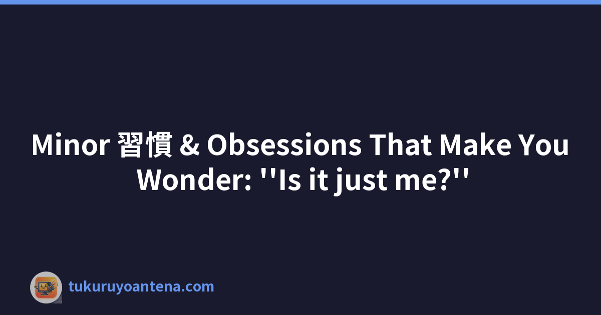 Minor 習慣 & Obsessions That Make You Wonder: ''Is it just me?''