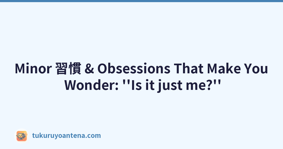 Minor 習慣 & Obsessions That Make You Wonder: ''Is it just me?''
