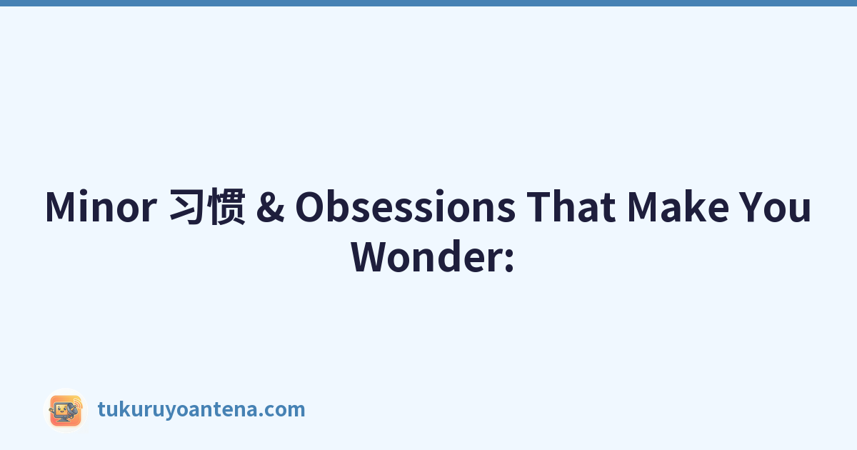 Minor 习惯 & Obsessions That Make You Wonder: 'Is it just me?'