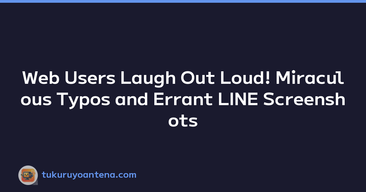 Web Users Laugh Out Loud! Miraculous Typos and Errant LINE Screenshots