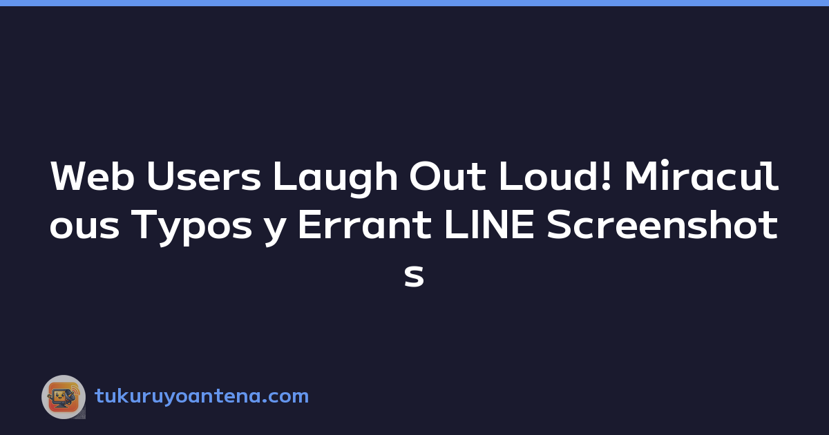 Web Users Laugh Out Loud! Miraculous Typos y Errant LINE Screenshots