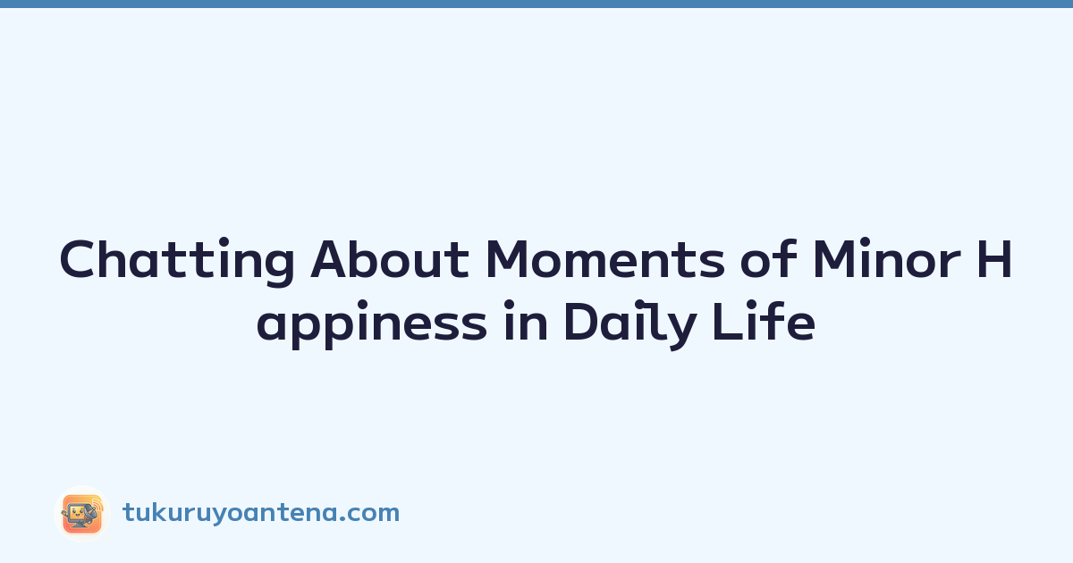 Chatting About Moments of Minor Happiness in Daily Life