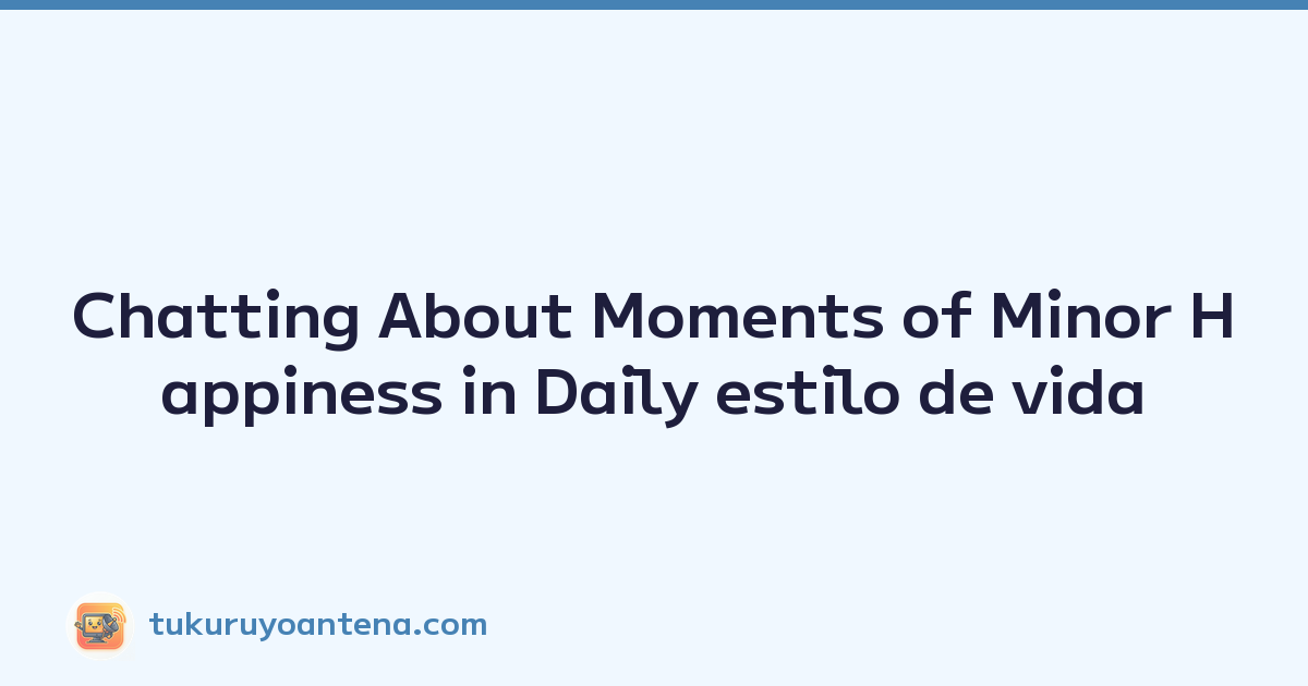 Chatting About Moments of Minor Happiness in Daily estilo de vida