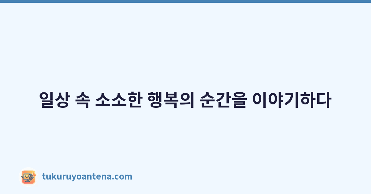일상 속 소소한 행복의 순간을 이야기하다