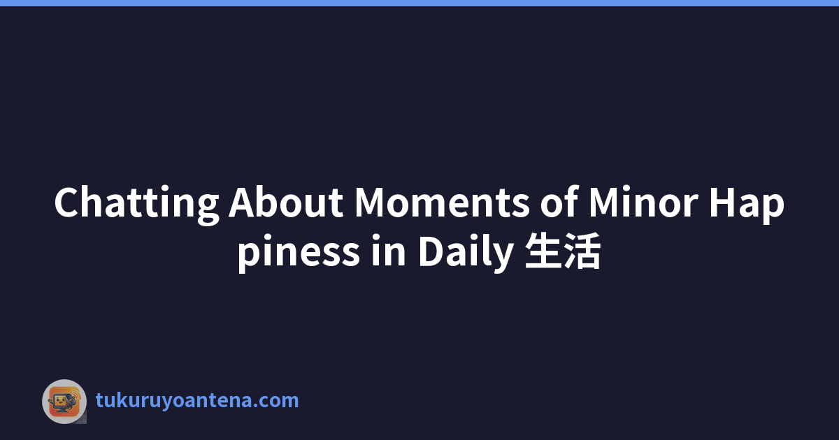 Chatting About Moments of Minor Happiness in Daily 生活