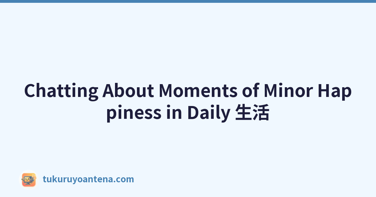 Chatting About Moments of Minor Happiness in Daily 生活