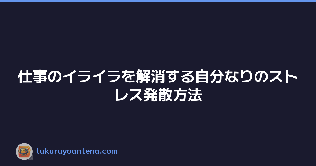 仕事のイライラを解消する自分なりのストレス発散方法
