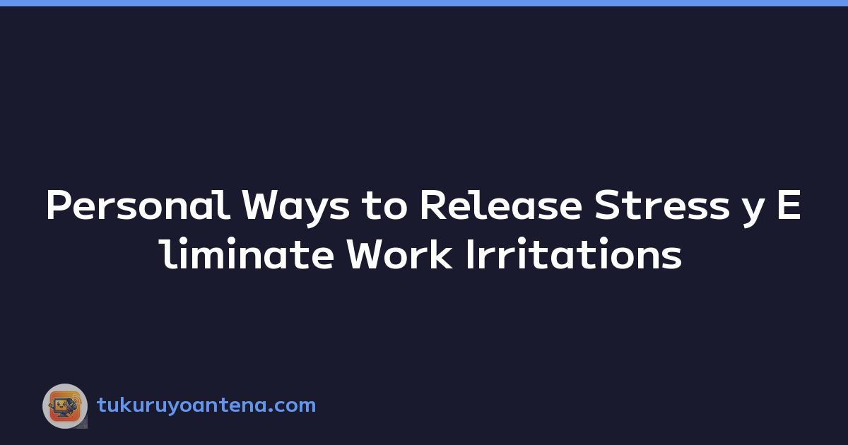 Personal Ways to Release Stress y Eliminate Work Irritations