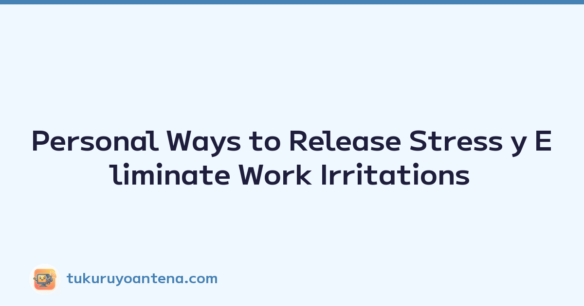 Personal Ways to Release Stress y Eliminate Work Irritations