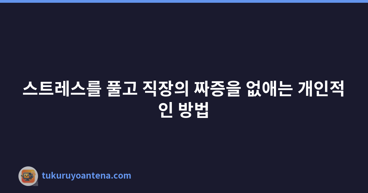 스트레스를 풀고 직장의 짜증을 없애는 개인적인 방법