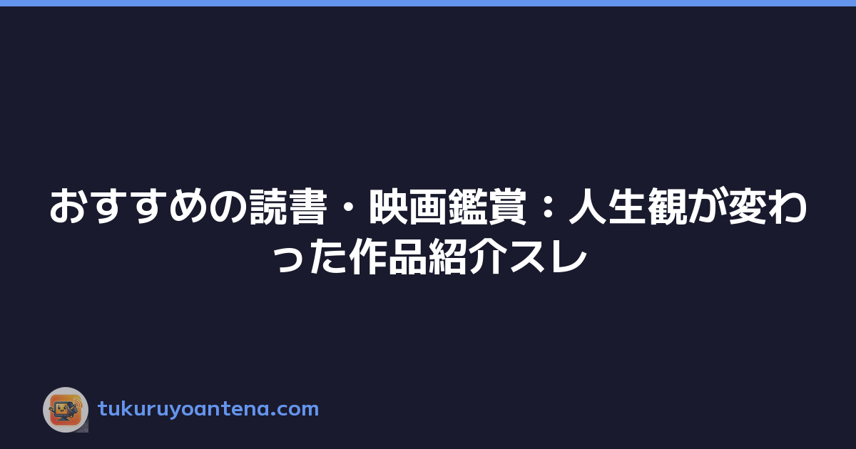 おすすめの読書・映画鑑賞：人生観が変わった作品紹介スレ