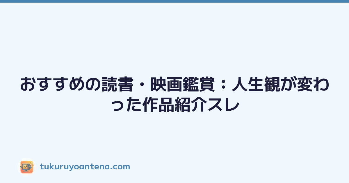 おすすめの読書・映画鑑賞：人生観が変わった作品紹介スレ