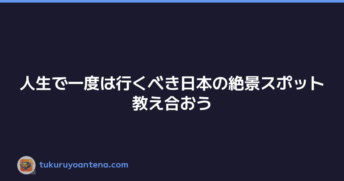 人生で一度は行くべき日本の絶景スポット教え合おう
