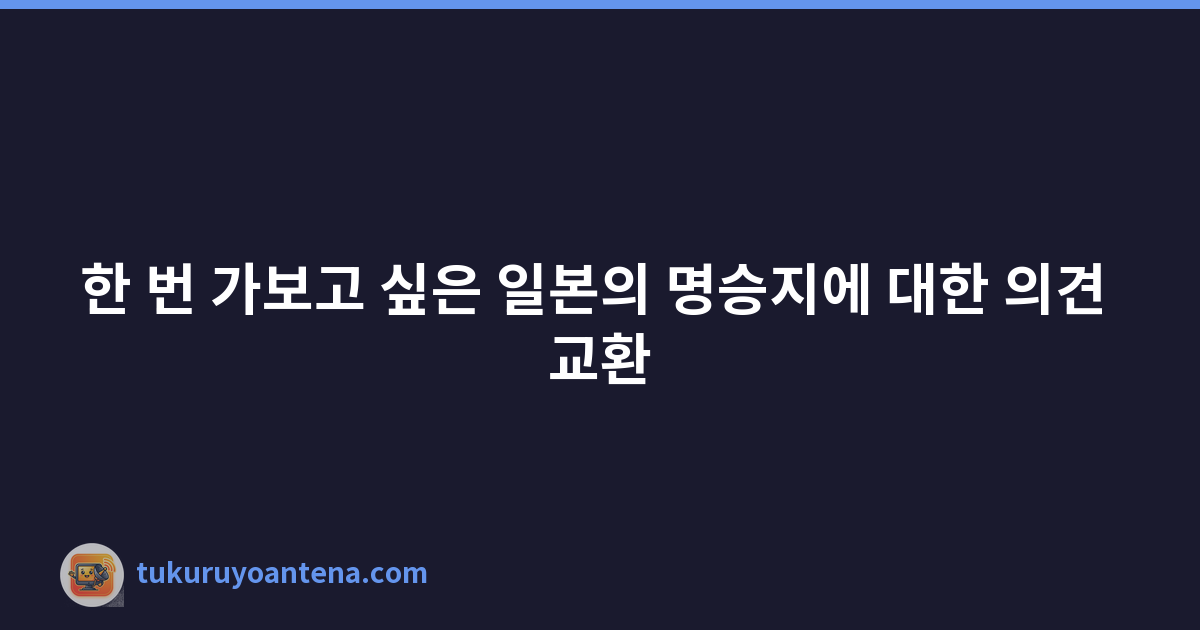 한 번 가보고 싶은 일본의 명승지에 대한 의견 교환