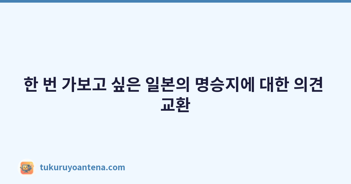 한 번 가보고 싶은 일본의 명승지에 대한 의견 교환