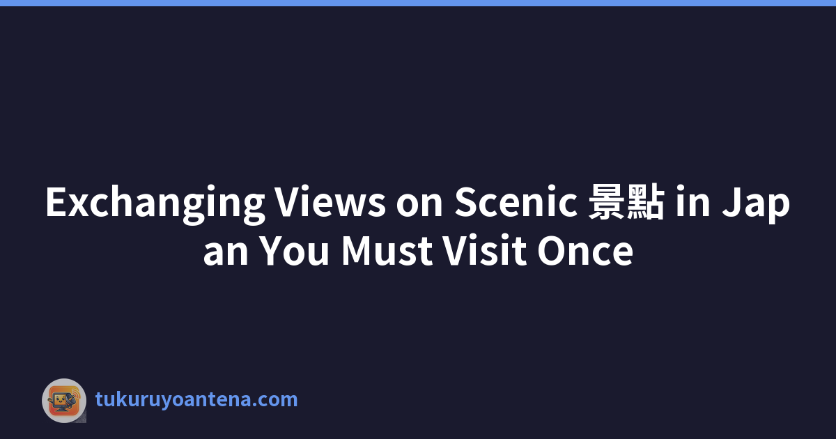 Exchanging Views on Scenic 景點 in Japan You Must Visit Once