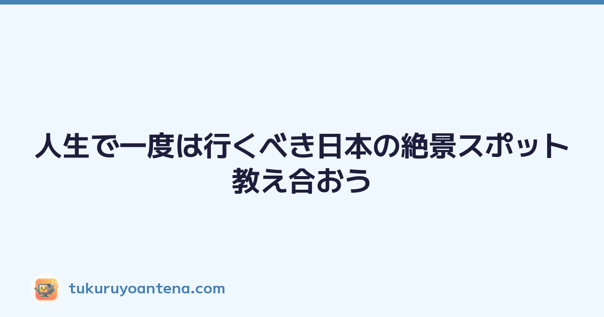 人生で一度は行くべき日本の絶景スポット教え合おう