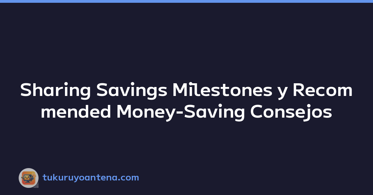 Sharing Savings Milestones y Recommended Money-Saving Consejos
