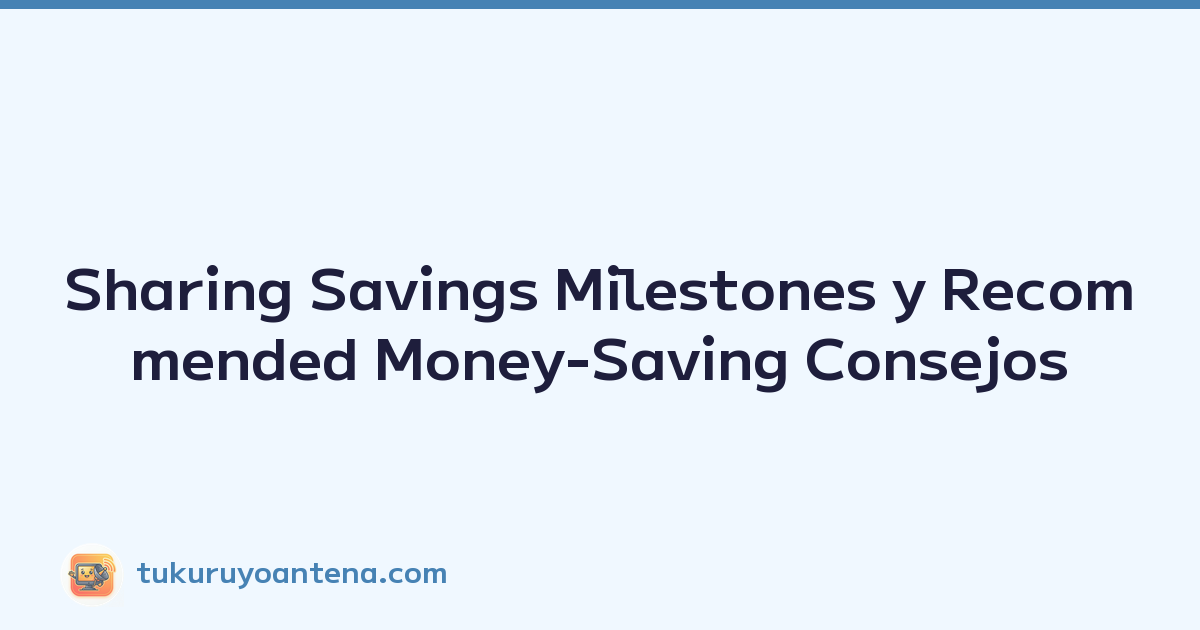 Sharing Savings Milestones y Recommended Money-Saving Consejos