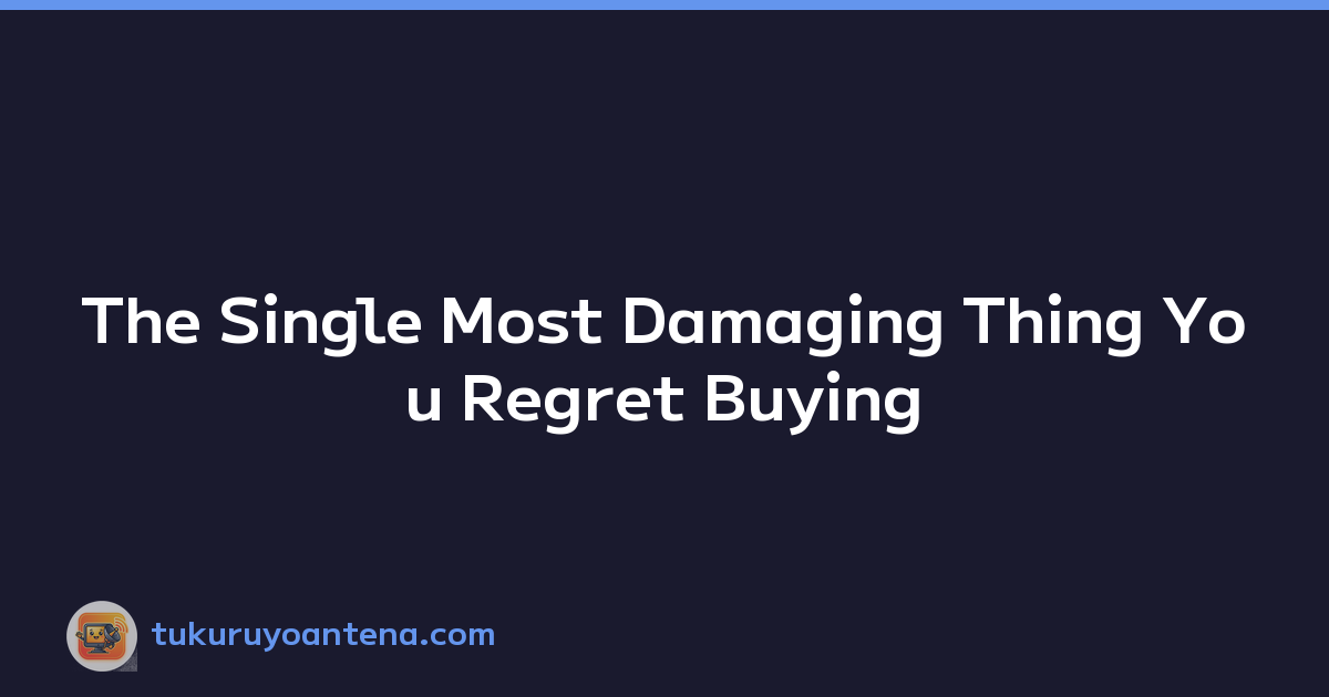 The Single Most Damaging Thing You Regret Buying