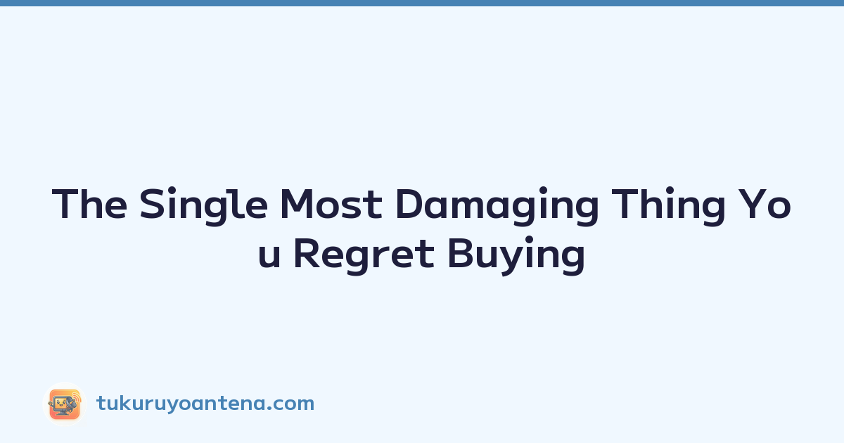 The Single Most Damaging Thing You Regret Buying