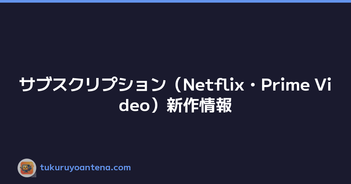 サブスクリプション（Netflix・Prime Video）新作情報