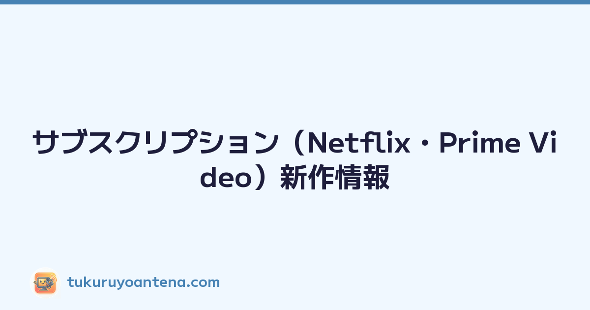 サブスクリプション（Netflix・Prime Video）新作情報