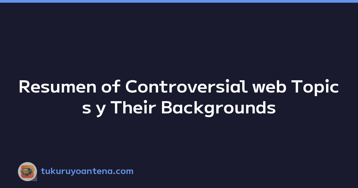 Resumen of Controversial web Topics y Their Backgrounds