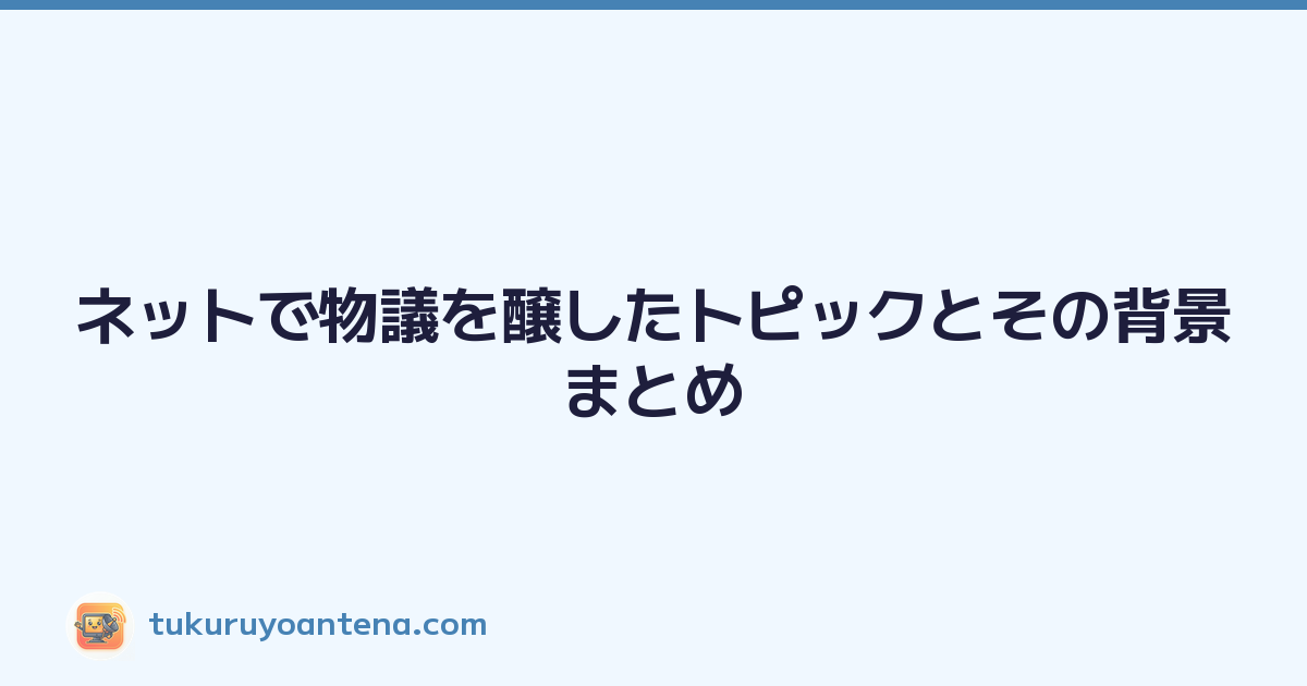 ネットで物議を醸したトピックとその背景まとめ