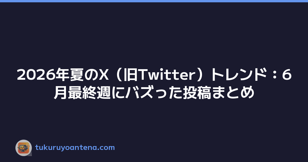 2026年夏のX（旧Twitter）トレンド：6月最終週にバズった投稿まとめ
