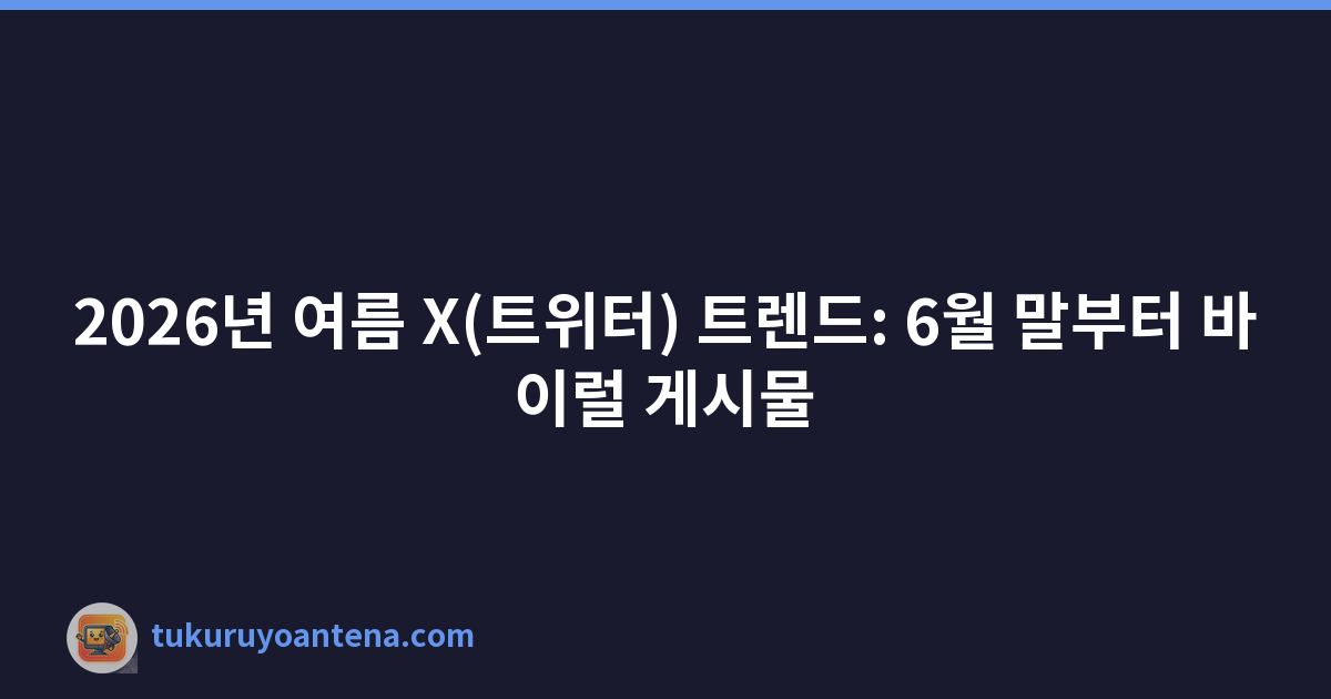 2026년 여름 X(트위터) 트렌드: 6월 말부터 바이럴 게시물