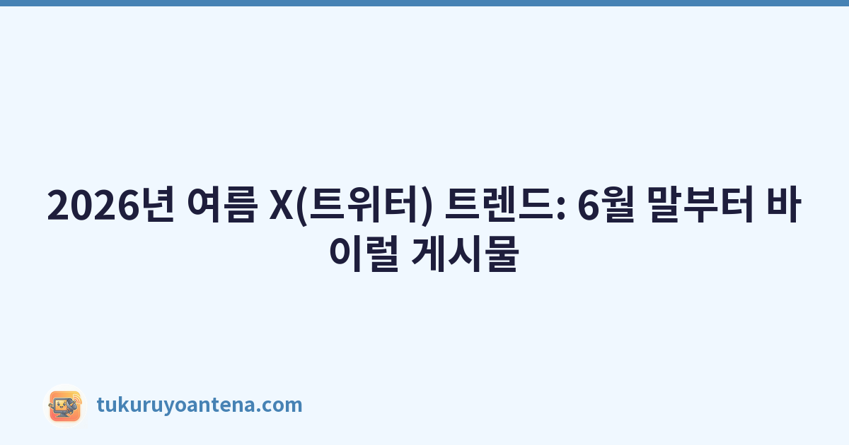 2026년 여름 X(트위터) 트렌드: 6월 말부터 바이럴 게시물