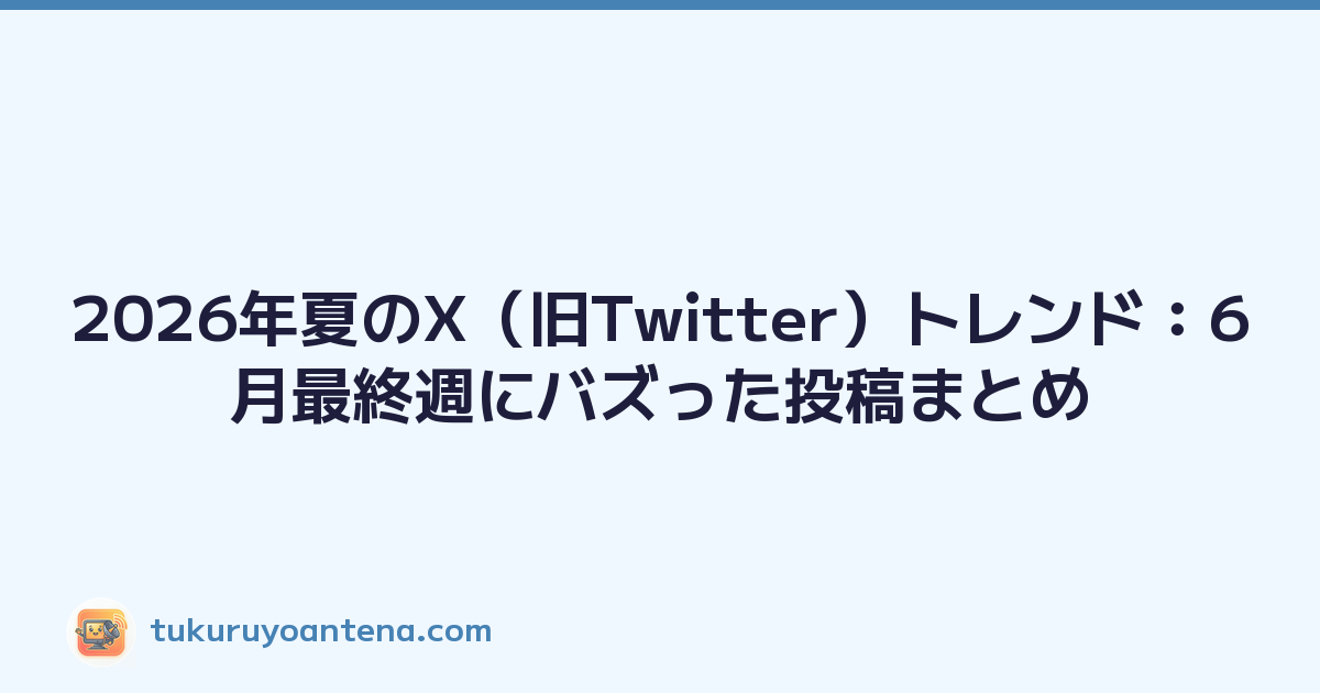 2026年夏のX（旧Twitter）トレンド：6月最終週にバズった投稿まとめ
