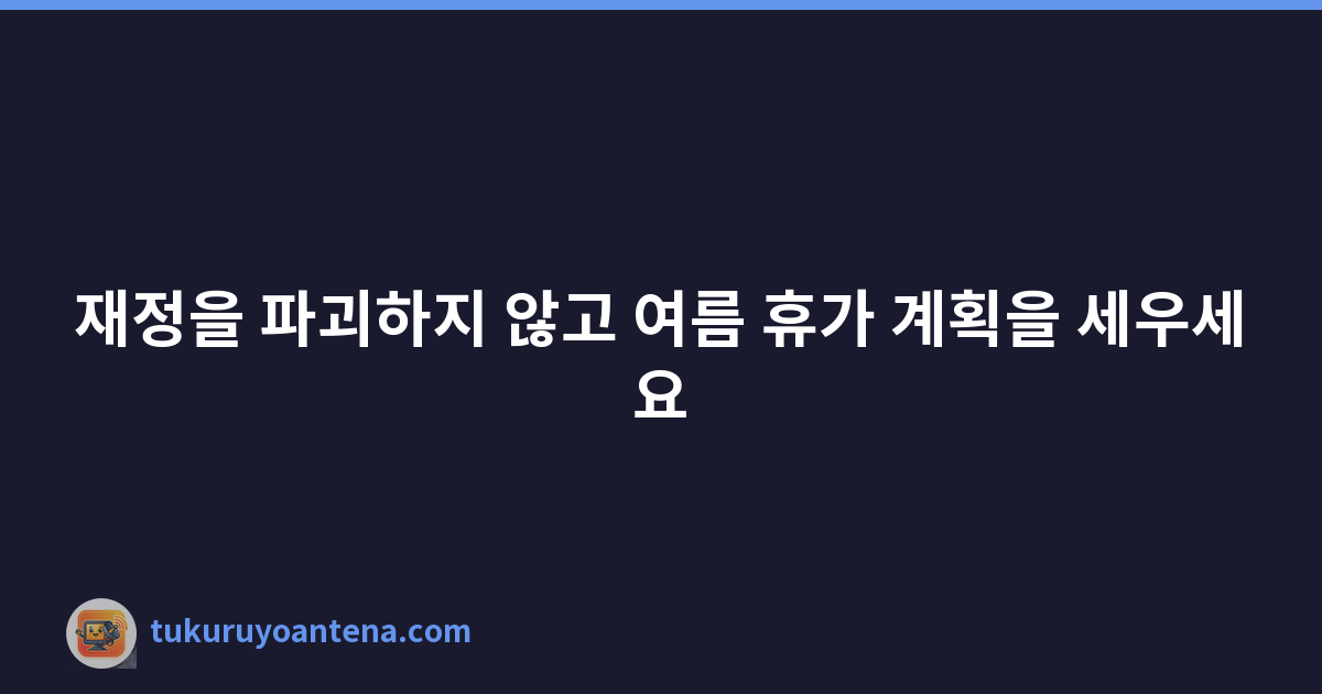 재정을 파괴하지 않고 여름 휴가 계획을 세우세요