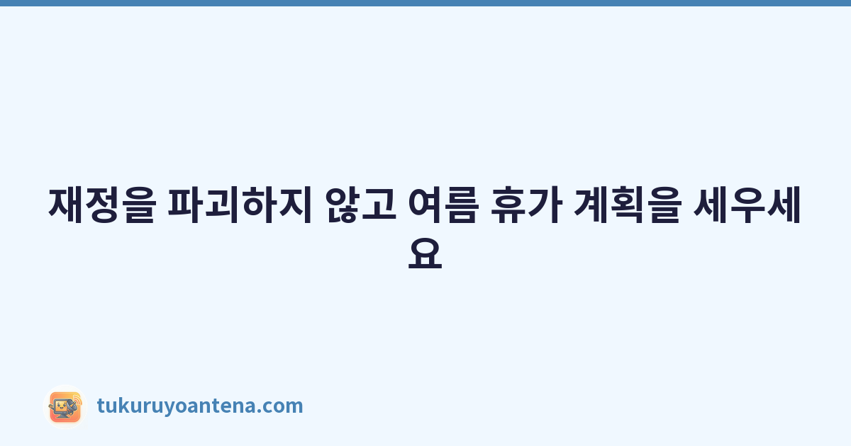 재정을 파괴하지 않고 여름 휴가 계획을 세우세요