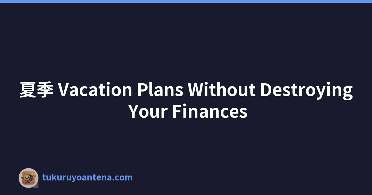 夏季 Vacation Plans Without Destroying Your Finances