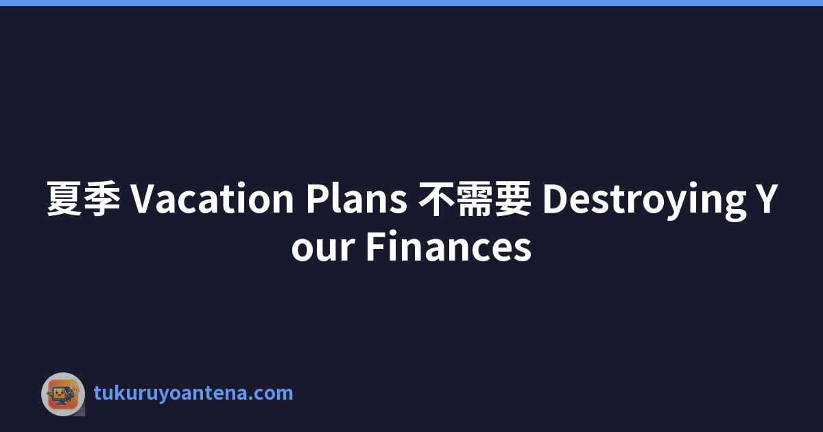 夏季 Vacation Plans 不需要 Destroying Your Finances