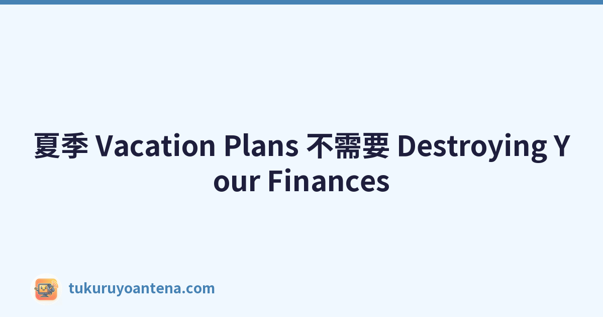 夏季 Vacation Plans 不需要 Destroying Your Finances