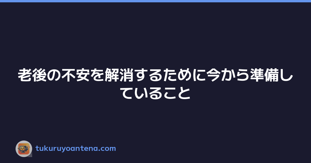 老後の不安を解消するために今から準備していること
