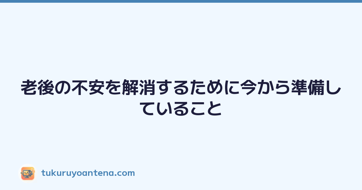 老後の不安を解消するために今から準備していること