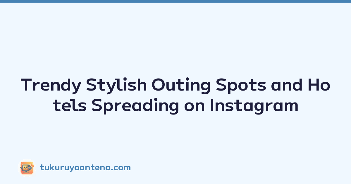 Trendy Stylish Outing Spots and Hotels Spreading on Instagram
