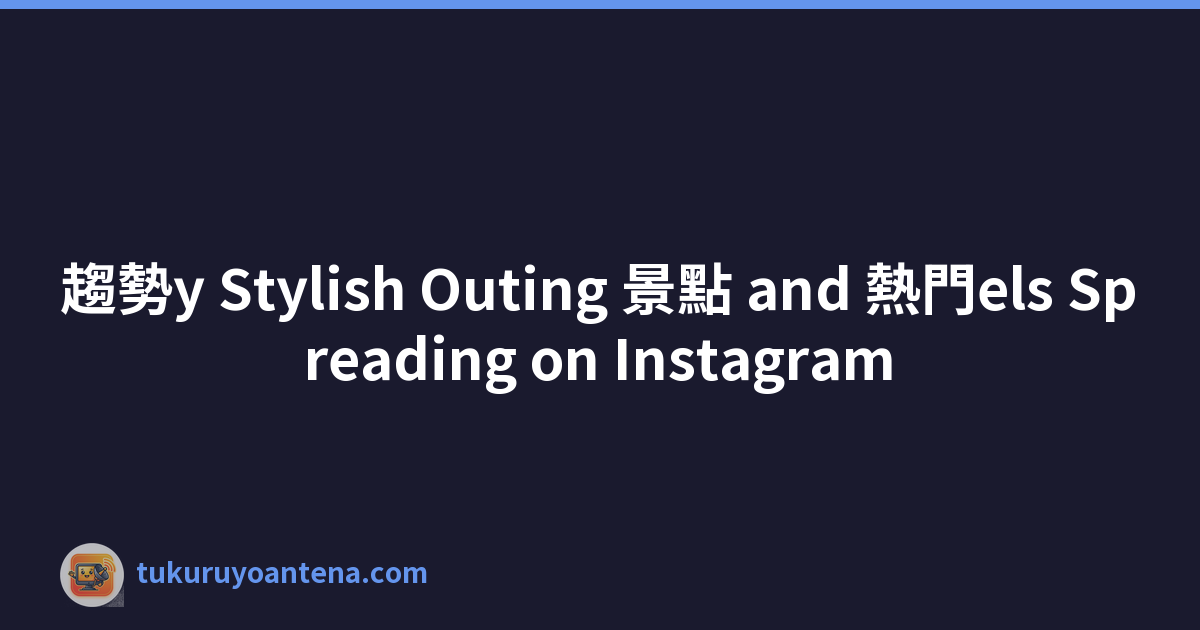 趨勢y Stylish Outing 景點 and 熱門els Spreading on Instagram