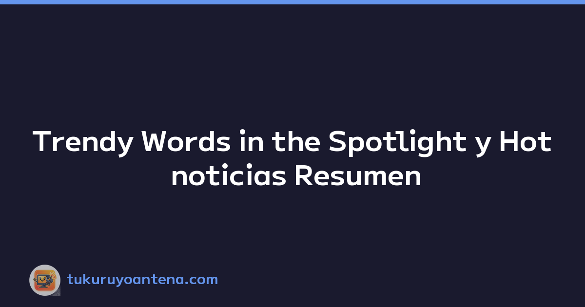 Trendy Words in the Spotlight y Hot noticias Resumen