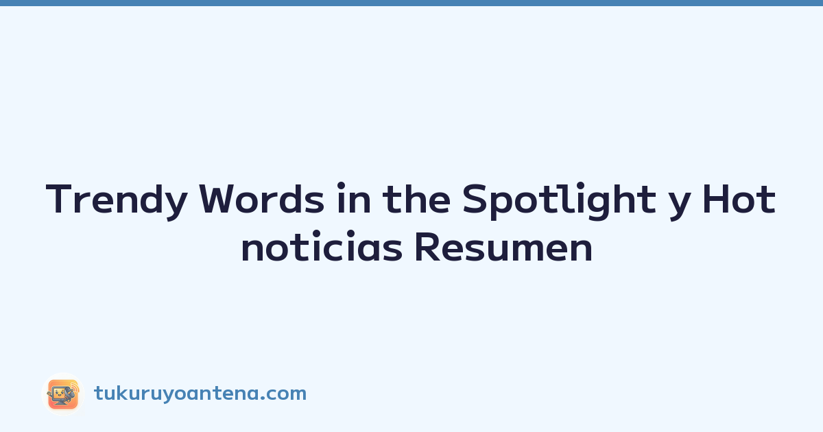 Trendy Words in the Spotlight y Hot noticias Resumen